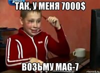 так, у меня 7000$ возьму mag-7