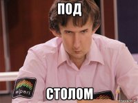 под столом