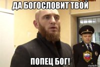 да богословит твой попец бог!