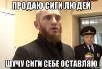 продаю сиги людей шучу сиги себе оставляю