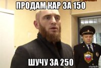 продам кар за 150 шучу за 250