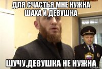 для счастья мне нужна шаха и девушка шучу,девушка не нужна