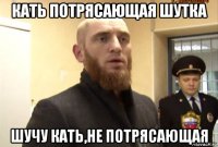 кать потрясающая шутка шучу кать,не потрясающая