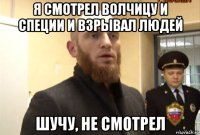 я смотрел волчицу и специи и взрывал людей шучу, не смотрел