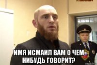  имя исмаил вам о чем нибудь говорит?