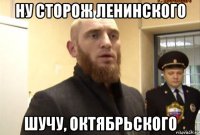 ну сторож ленинского шучу, октябрьского