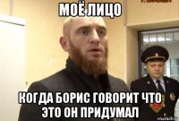 моё лицо когда борис говорит что это он придумал