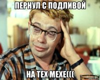 пернул с подливой на тех мехе(((