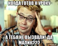 когда готов к уроку а тебя не вызвали! да малик???