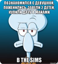 познакомился с девушкой, поженились, завели 2 детей, купили дачу в майами в the sims