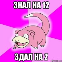 знал на 12 здал на 2