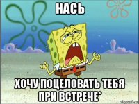 нась хочу поцеловать тебя при встрече*