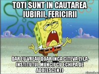 toti sunt in cautarea iubirii, fericirii dar eu vreau doar inca citeva zi la institutul muncii cu echipa de adolescenti