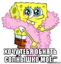  хочу тебя обнять солнышко моё:**