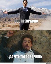 Всё прекрасно Да что ты говоришь