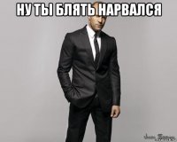 ну ты блять нарвался 