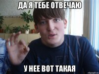 да я тебе отвечаю у нее вот такая