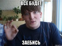 всё будет заебись