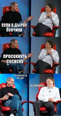 Если в дырку пончика  Просохнуть сосиску  То получится Хот-дог Не знаааал(=