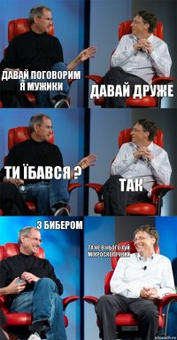 давай поговорим я мужики ДАВАЙ ДРУЖЕ ТИ ЇБАВСЯ ? ТАК З БИБЕРОМ ТА НЕ В НЬОГО ХУЙ МІКРОСКОПІЧНИЙ