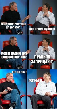 Он сдал нормативы на золото? Все кроме одного. может дадим ему золотой значок? правила запрещают. вот он лох ! полный!