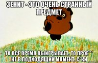 зенит - это очень странный предмет то всё время выигрывает, то прое*** не в подходящий момент, с*ки