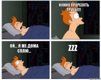  НУЖНО ПРОРЕЗАТЬ ТРУБЫ!!! ой... я же дома сплю... zzZ