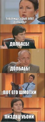 Товарищ судья, олег долбаеб? долбаеб! Долбаеб! Вот его шмотки пиздец убоий