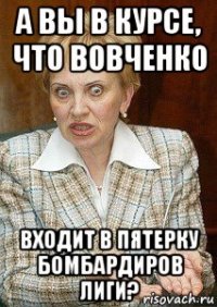 а вы в курсе, что вовченко входит в пятерку бомбардиров лиги?