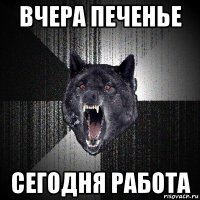 вчера печенье сегодня работа