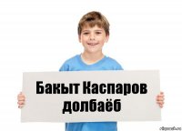 Бакыт Каспаров долбаёб