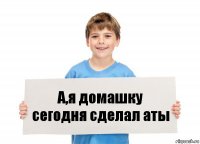 А,я домашку сегодня сделал аты