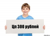 Цп 300 рублей