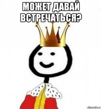 может давай встречаться? 