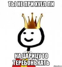 ты не при хуел ли на царицу то теребонькать