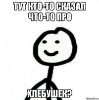 тут кто-то сказал что-то про хлебушек?