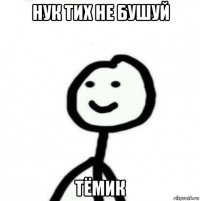 нук тих не бушуй тёмик