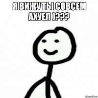 я вижу ты совсем ахуел )??? 