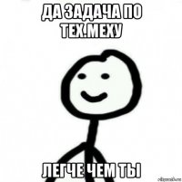 да задача по тех.меху легче чем ты