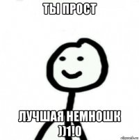 ты прост лучшая немношк ))1!0