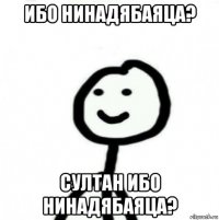 ибо нинадябаяца? султан ибо нинадябаяца?