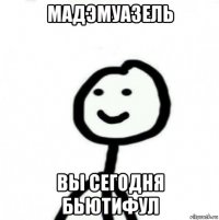 мадэмуазель вы сегодня бьютифул