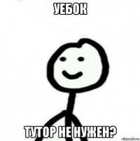 уебок тутор не нужен?