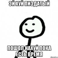 эй хуй пиздатый пошол нахуй пока есть время