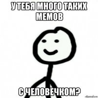 у тебя много таких мемов с человечком?