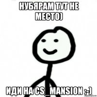 нубярам тут не место) иди на cs_mansion :-)