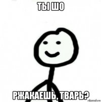 ты шо ржакаешь, тварь?