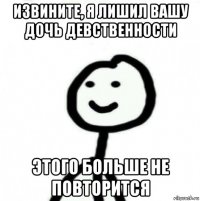 извините, я лишил вашу дочь девственности этого больше не повторится