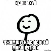 иди нахуй джамшутка со своей маршруткой