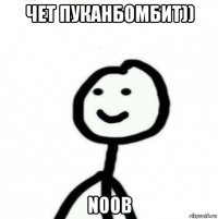 чет пуканбомбит)) noob